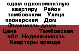 сдам однокомнатную квартиру › Район ­ тамбовский › Улица ­ пионерская › Дом ­ 16 › Этажность дома ­ 2 › Цена ­ 4 000 - Тамбовская обл. Недвижимость » Квартиры аренда   